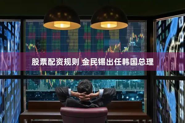 股票配资规则 金民锡出任韩国总理