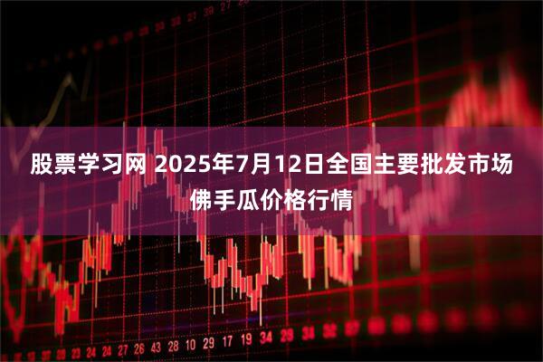 股票学习网 2025年7月12日全国主要批发市场佛手瓜价格行情