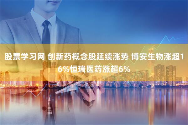 股票学习网 创新药概念股延续涨势 博安生物涨超16%恒瑞医药涨超6%