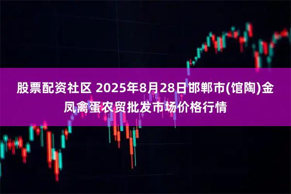 股票配资社区 2025年8月28日邯郸市(馆陶)金凤禽蛋农贸批发市场价格行情