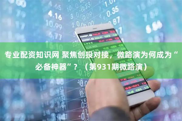 专业配资知识网 聚焦创投对接，微路演为何成为“必备神器”？（第931期微路演）