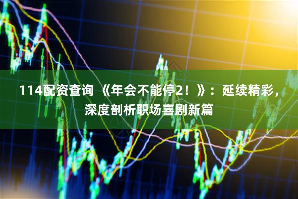 114配资查询 《年会不能停2！》：延续精彩，深度剖析职场喜剧新篇