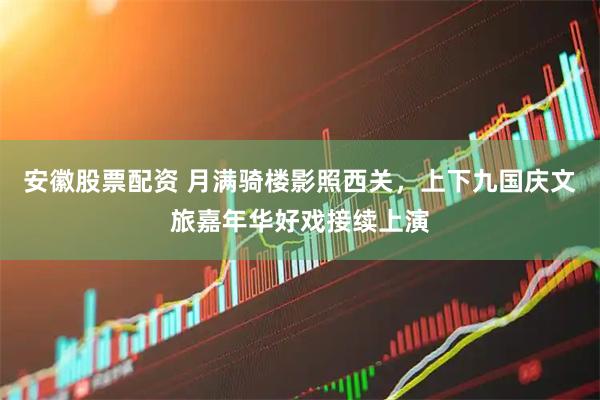 安徽股票配资 月满骑楼影照西关，上下九国庆文旅嘉年华好戏接续上演